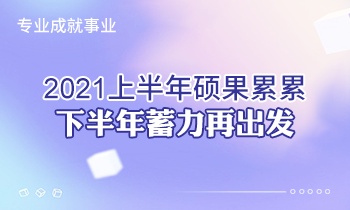 專業成就事業 | 2021上半年碩果累累，下半年蓄力再出發